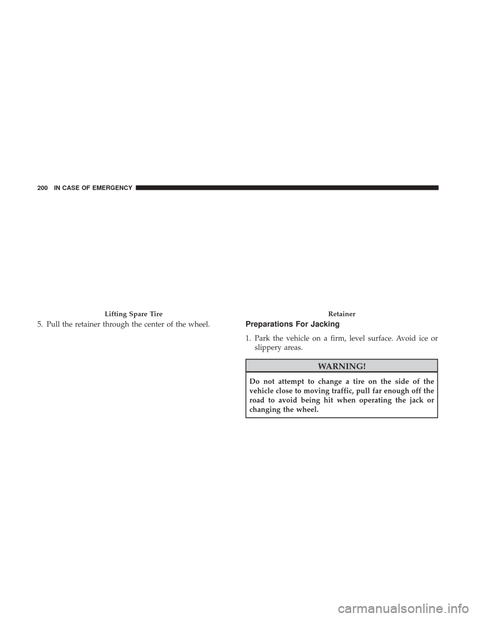 Ram ProMaster 2018  Owners Manual 5. Pull the retainer through the center of the wheel.Preparations For Jacking
1. Park the vehicle on a firm, level surface. Avoid ice orslippery areas.
WARNING!
Do not attempt to change a tire on the 