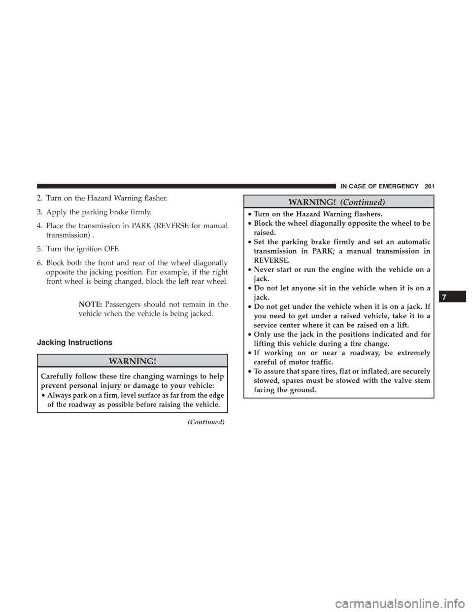 Ram ProMaster 2018 Owners Manual 2. Turn on the Hazard Warning flasher.
3. Apply the parking brake firmly.
4. Place the transmission in PARK (REVERSE for manualtransmission) .
5. Turn the ignition OFF.
6. Block both the front and rea Ram ProMaster 2018 Owners Manual 2. Turn on the Hazard Warning flasher.
3. Apply the parking brake firmly.
4. Place the transmission in PARK (REVERSE for manualtransmission) .
5. Turn the ignition OFF.
6. Block both the front and rea