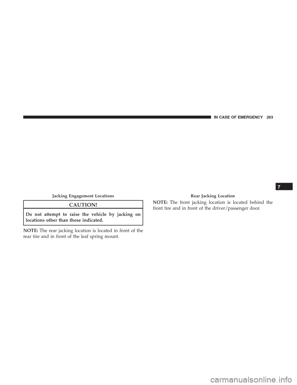 Ram ProMaster 2018  Owners Manual CAUTION!
Do not attempt to raise the vehicle by jacking on
locations other than those indicated.
NOTE: The rear jacking location is located in front of the
rear tire and in front of the leaf spring mo