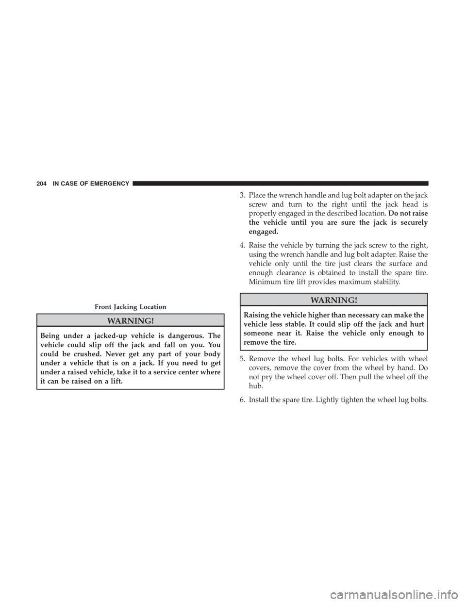 Ram ProMaster 2018  Owners Manual WARNING!
Being under a jacked-up vehicle is dangerous. The
vehicle could slip off the jack and fall on you. You
could be crushed. Never get any part of your body
under a vehicle that is on a jack. If 