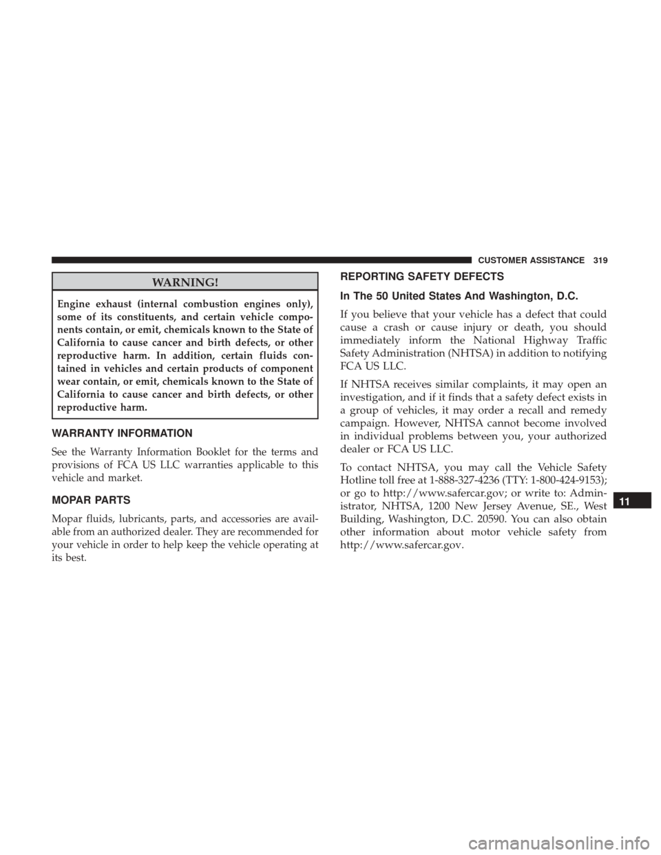 Ram ProMaster 2018 Owners Manual WARNING!
Engine exhaust (internal combustion engines only),
some of its constituents, and certain vehicle compo-
nents contain, or emit, chemicals known to the State of
California to cause cancer and Ram ProMaster 2018 Owners Manual WARNING!
Engine exhaust (internal combustion engines only),
some of its constituents, and certain vehicle compo-
nents contain, or emit, chemicals known to the State of
California to cause cancer and