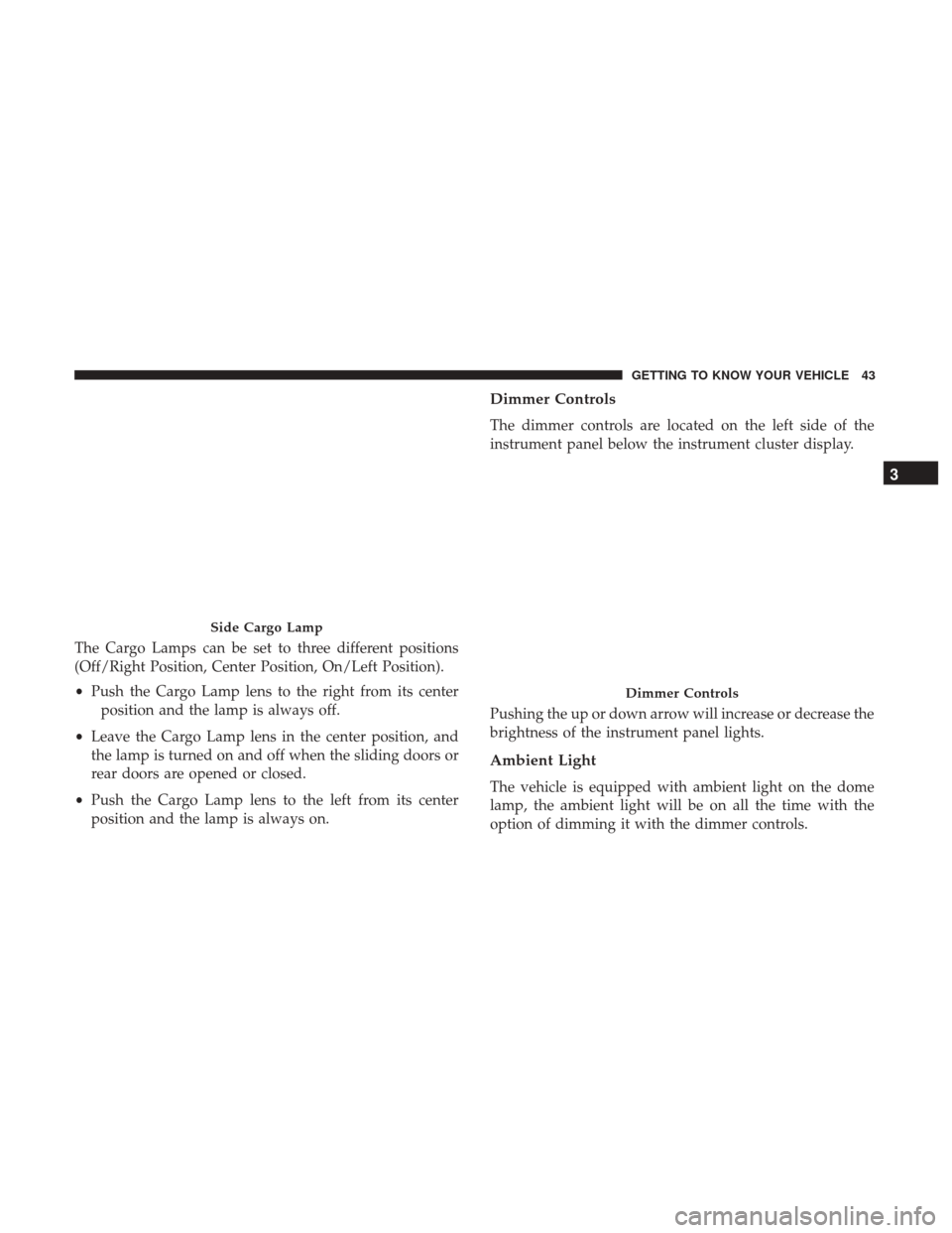 Ram ProMaster 2018  Owners Manual The Cargo Lamps can be set to three different positions
(Off/Right Position, Center Position, On/Left Position).
•Push the Cargo Lamp lens to the right from its center
position and the lamp is alway