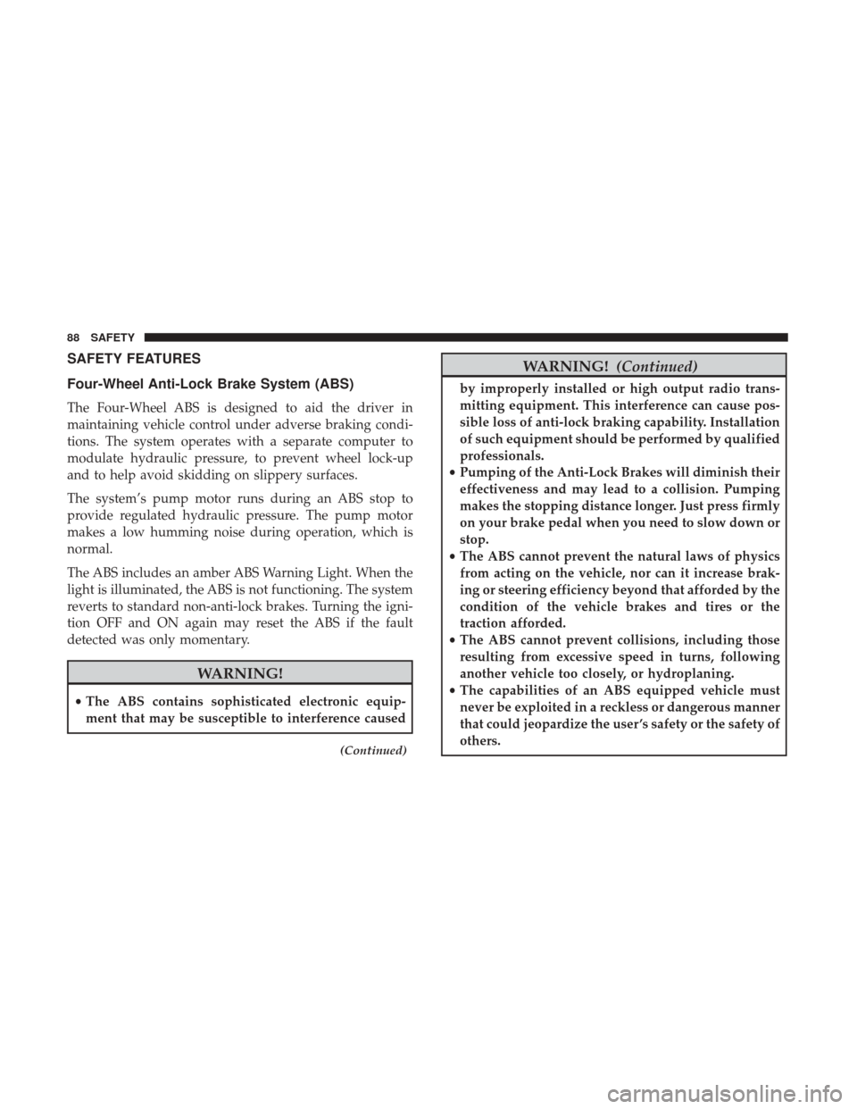 Ram ProMaster 2018 Owners Manual SAFETY FEATURES
Four-Wheel Anti-Lock Brake System (ABS)
The Four-Wheel ABS is designed to aid the driver in
maintaining vehicle control under adverse braking condi-
tions. The system operates with a s Ram ProMaster 2018 Owners Manual SAFETY FEATURES
Four-Wheel Anti-Lock Brake System (ABS)
The Four-Wheel ABS is designed to aid the driver in
maintaining vehicle control under adverse braking condi-
tions. The system operates with a s