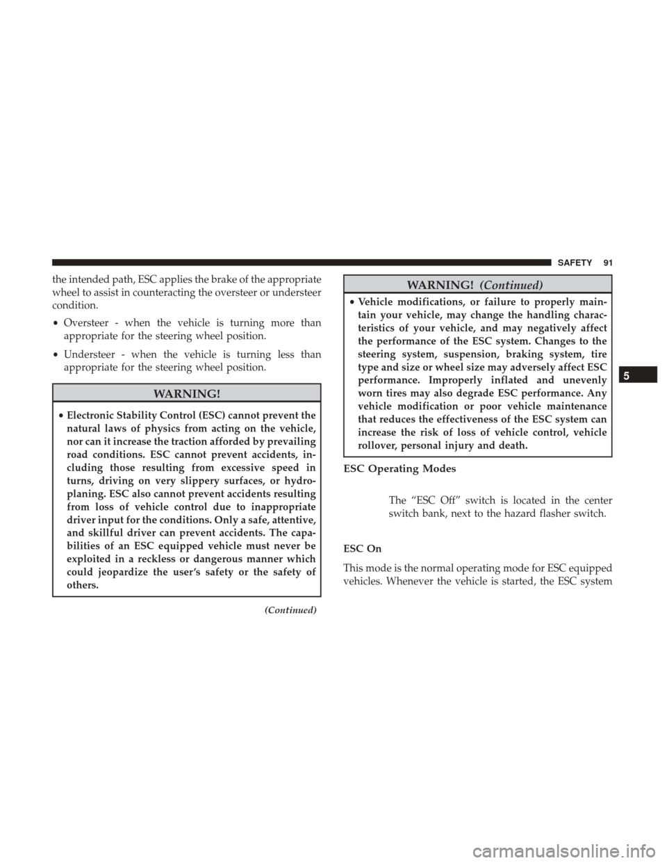 Ram ProMaster 2018 Owners Manual the intended path, ESC applies the brake of the appropriate
wheel to assist in counteracting the oversteer or understeer
condition.
•Oversteer - when the vehicle is turning more than
appropriate for Ram ProMaster 2018 Owners Manual the intended path, ESC applies the brake of the appropriate
wheel to assist in counteracting the oversteer or understeer
condition.
•Oversteer - when the vehicle is turning more than
appropriate for