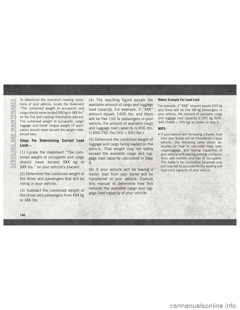Ram ProMaster 2018 User Guide To determine the maximum loading condi-
tions of your vehicle, locate the statement
“The combined weight of occupants and
cargo should never exceed XXX kg or XXX lbs”
on the Tire and Loading Infor Ram ProMaster 2018 User Guide To determine the maximum loading condi-
tions of your vehicle, locate the statement
“The combined weight of occupants and
cargo should never exceed XXX kg or XXX lbs”
on the Tire and Loading Infor