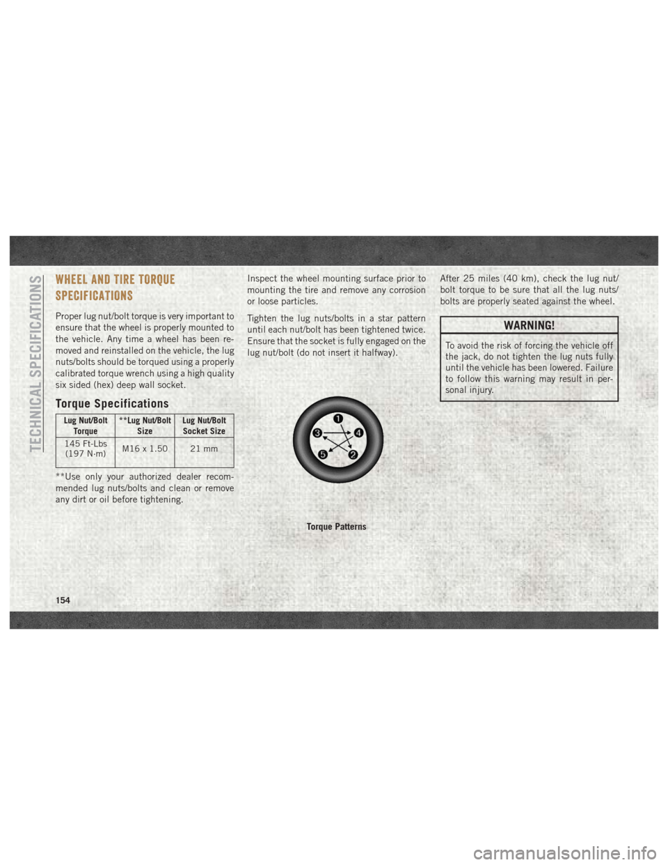 Ram ProMaster 2018 User Guide WHEEL AND TIRE TORQUE
SPECIFICATIONS
Proper lug nut/bolt torque is very important to
ensure that the wheel is properly mounted to
the vehicle. Any time a wheel has been re-
moved and reinstalled on th Ram ProMaster 2018 User Guide WHEEL AND TIRE TORQUE
SPECIFICATIONS
Proper lug nut/bolt torque is very important to
ensure that the wheel is properly mounted to
the vehicle. Any time a wheel has been re-
moved and reinstalled on th
