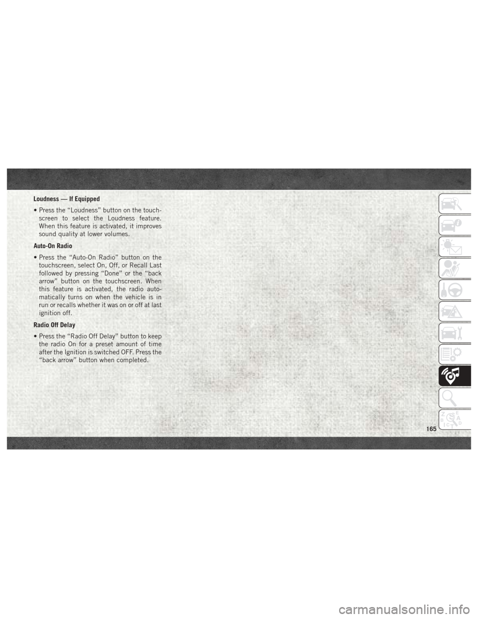 Ram ProMaster 2018 User Guide Loudness — If Equipped
• Press the “Loudness” button on the touch-screen to select the Loudness feature.
When this feature is activated, it improves
sound quality at lower volumes.
Auto-On Rad Ram ProMaster 2018 User Guide Loudness — If Equipped
• Press the “Loudness” button on the touch-screen to select the Loudness feature.
When this feature is activated, it improves
sound quality at lower volumes.
Auto-On Rad