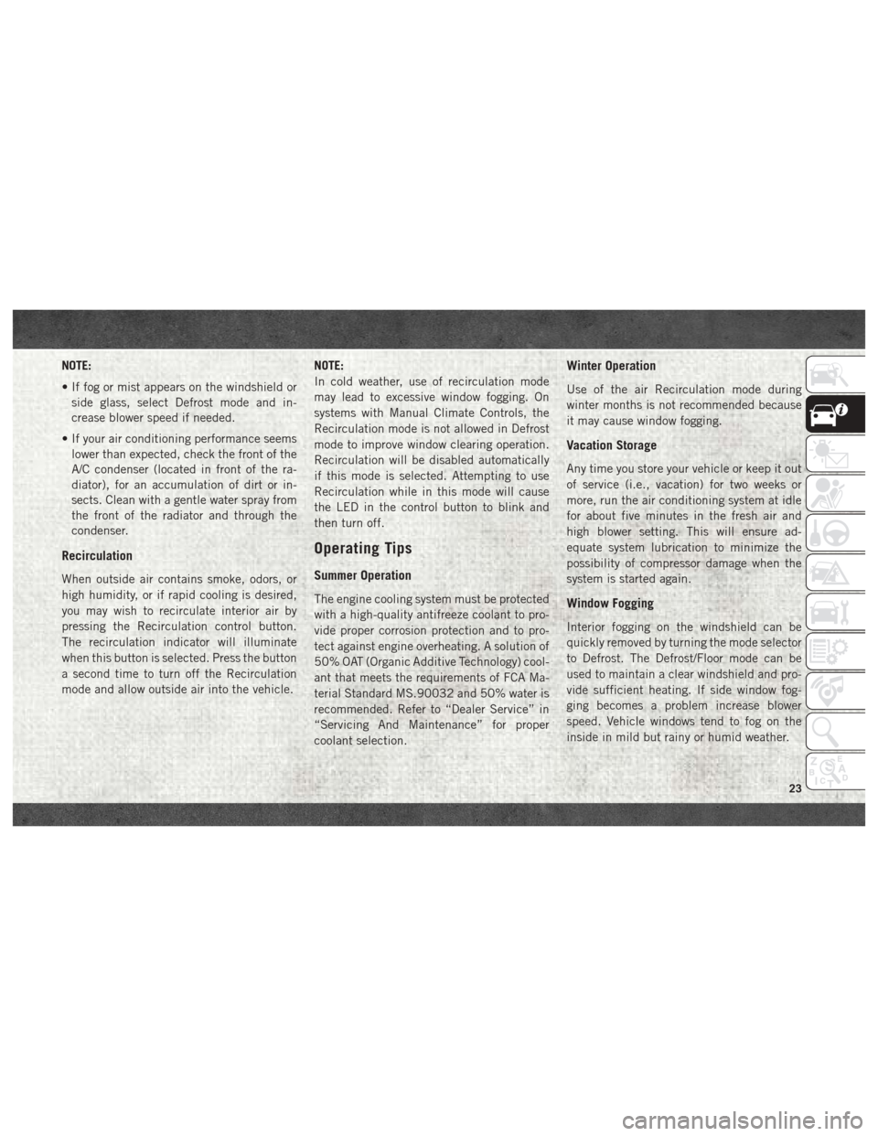 Ram ProMaster 2018  User Guide NOTE:
• If fog or mist appears on the windshield orside glass, select Defrost mode and in-
crease blower speed if needed.
• If your air conditioning performance seems lower than expected, check th