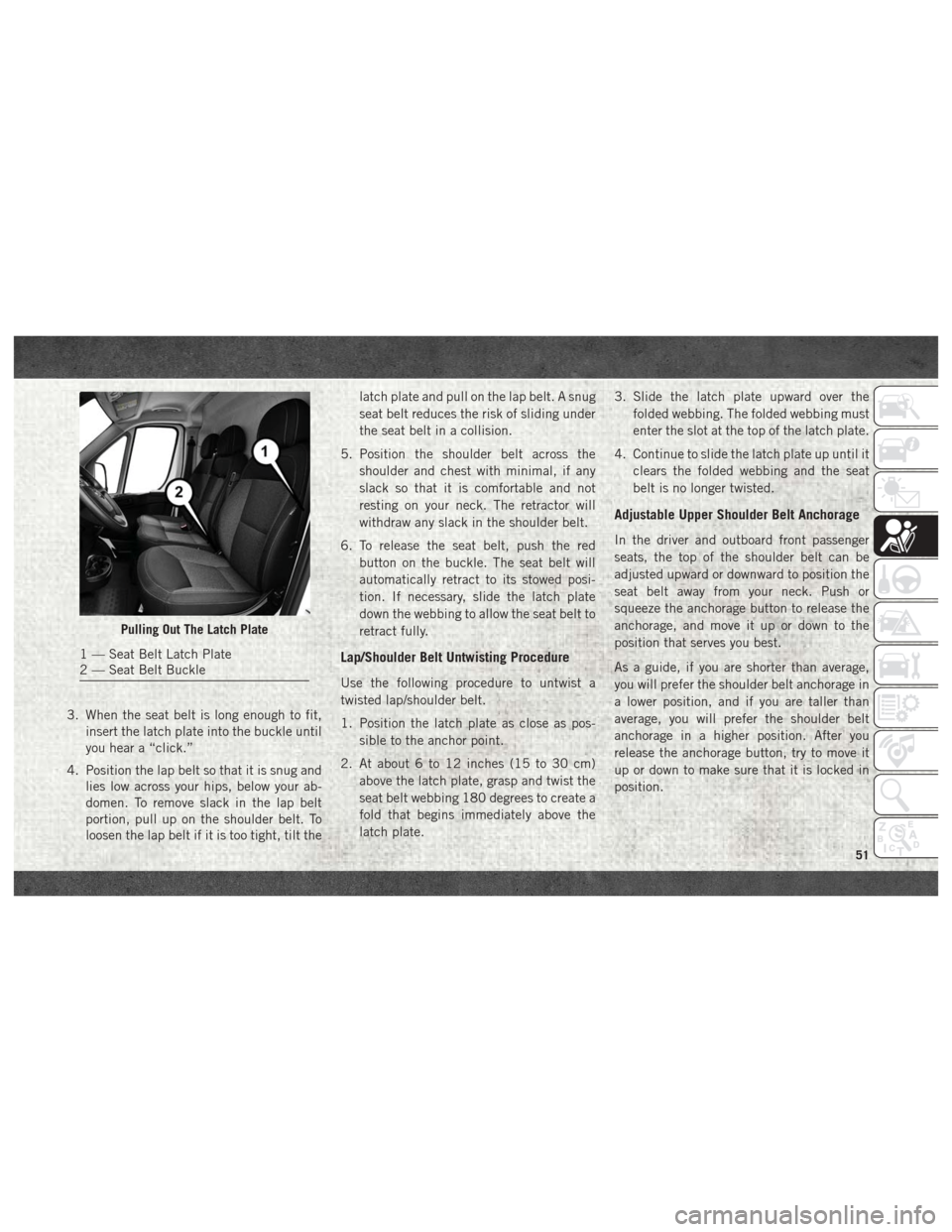 Ram ProMaster 2018  User Guide 3. When the seat belt is long enough to fit,insert the latch plate into the buckle until
you hear a “click.”
4. Position the lap belt so that it is snug and lies low across your hips, below your a