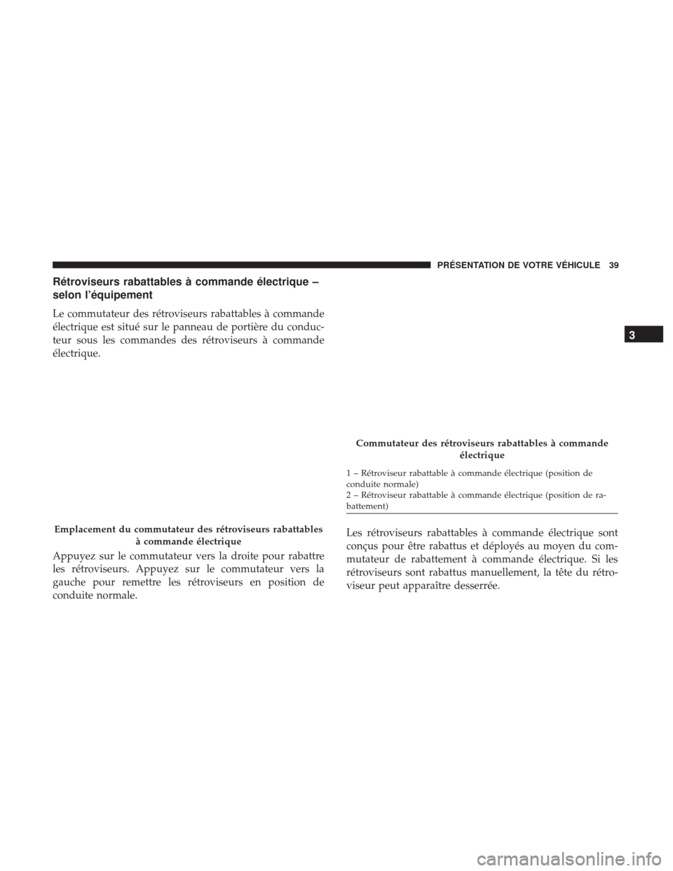 Ram ProMaster 2018  Manuel du propriétaire (in French)  Rétroviseurs rabattables à commande électrique –
selon l’équipement
Le commutateur des rétroviseurs rabattables à commande
électrique est situé sur le panneau de portière du conduc-
teur 