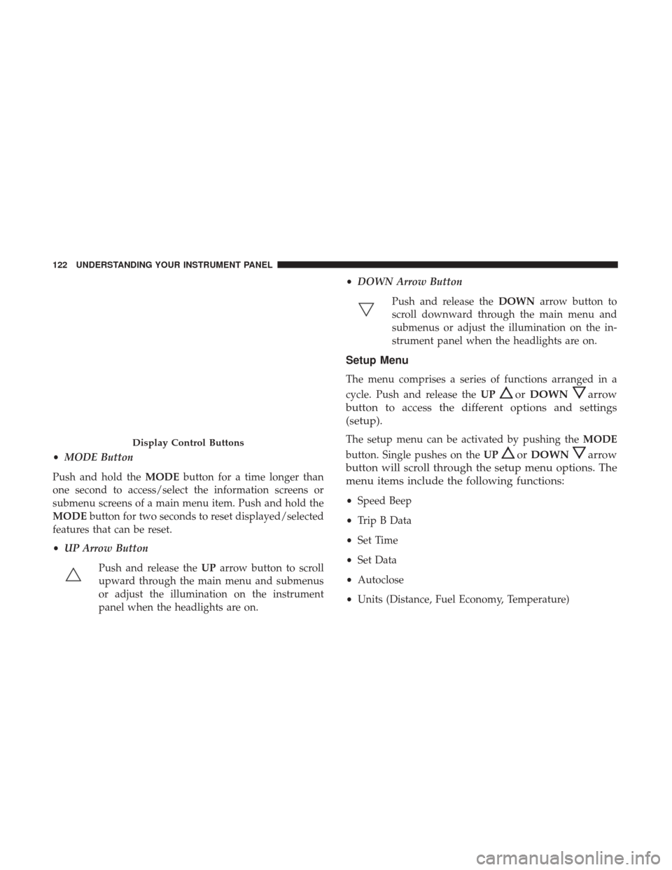 Ram ProMaster 2017 Owners Manual •MODE Button
Push and hold the MODEbutton for a time longer than
one second to access/select the information screens or
submenu screens of a main menu item. Push and hold the
MODE button for two sec Ram ProMaster 2017 Owners Manual •MODE Button
Push and hold the MODEbutton for a time longer than
one second to access/select the information screens or
submenu screens of a main menu item. Push and hold the
MODE button for two sec