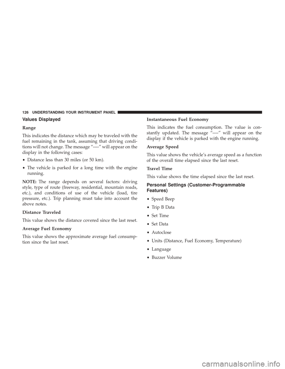 Ram ProMaster 2017 Owners Manual Values Displayed
Range
This indicates the distance which may be traveled with the
fuel remaining in the tank, assuming that driving condi-
tions will not change. The message “----” will appear on Ram ProMaster 2017 Owners Manual Values Displayed
Range
This indicates the distance which may be traveled with the
fuel remaining in the tank, assuming that driving condi-
tions will not change. The message “----” will appear on