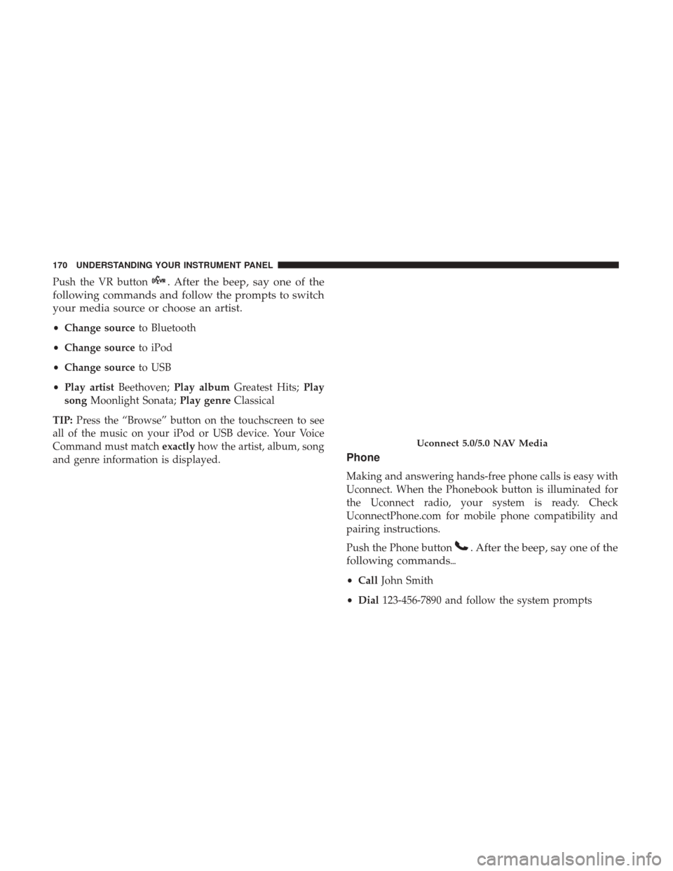 Ram ProMaster 2017  Owners Manual Push the VR button. After the beep, say one of the
following commands and follow the prompts to switch
your media source or choose an artist.
• Change source to Bluetooth
• Change source to iPod
�