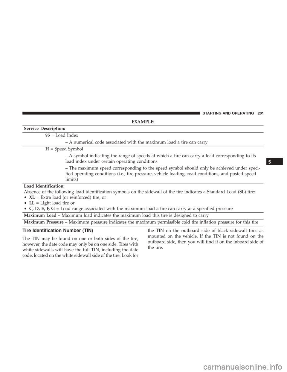 Ram ProMaster 2017 Owners Guide EXAMPLE:
Service Description: 95= Load Index
– A numerical code associated with the maximum load a tire can carry
H = Speed Symbol
– A symbol indicating the range of speeds at which a tire can car Ram ProMaster 2017 Owners Guide EXAMPLE:
Service Description: 95= Load Index
– A numerical code associated with the maximum load a tire can carry
H = Speed Symbol
– A symbol indicating the range of speeds at which a tire can car