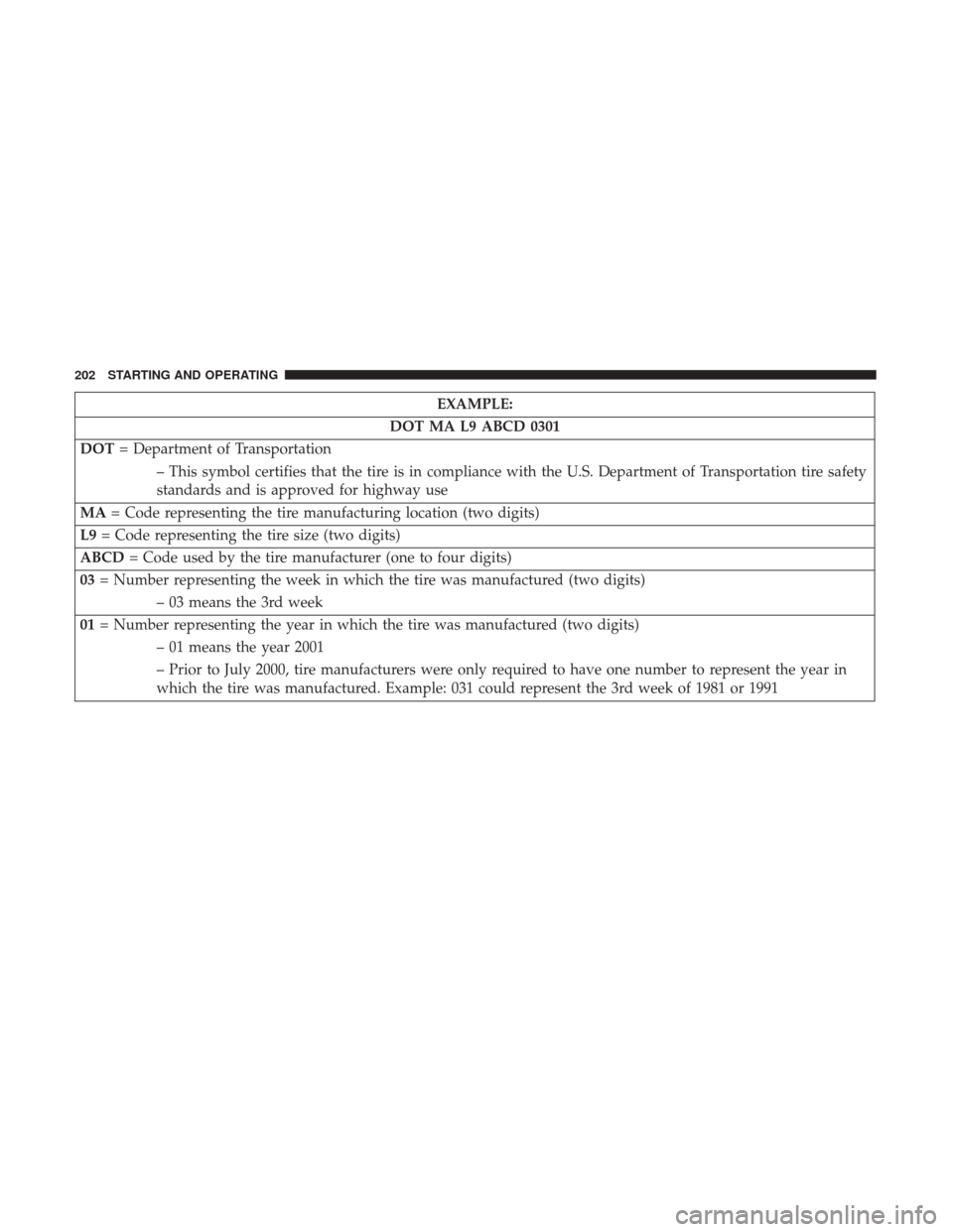 Ram ProMaster 2017  Owners Manual EXAMPLE:
DOT MA L9 ABCD 0301
DOT = Department of Transportation
– This symbol certifies that the tire is in compliance with the U.S. Department of Transportation tire safety
standards and is approve