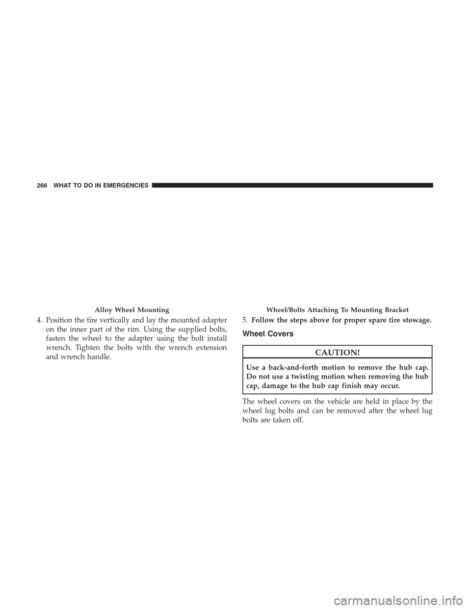 Ram ProMaster 2017  Owners Manual 4. Position the tire vertically and lay the mounted adapteron the inner part of the rim. Using the supplied bolts,
fasten the wheel to the adapter using the bolt install
wrench. Tighten the bolts with