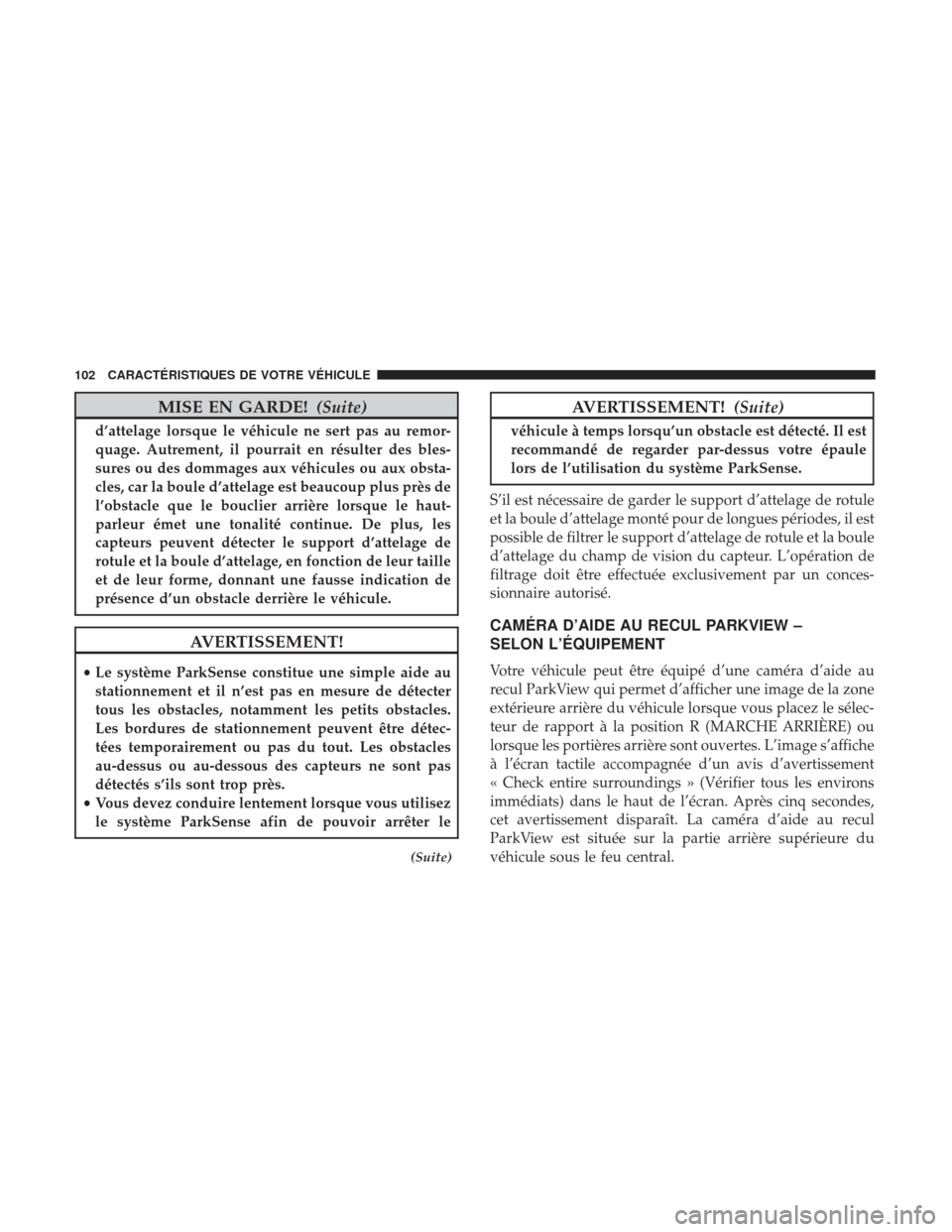 Ram ProMaster 2017  Manuel du propriétaire (in French)  MISE EN GARDE!(Suite)
d’attelage lorsque le véhicule ne sert pas au remor-
quage. Autrement, il pourrait en résulter des bles-
sures ou des dommages aux véhicules ou aux obsta-
cles, car la boule