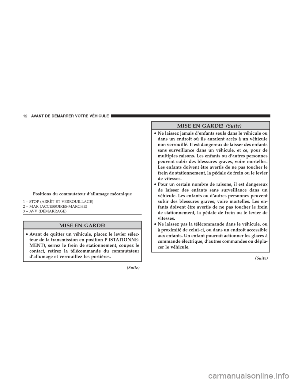 Ram ProMaster 2017  Manuel du propriétaire (in French)  MISE EN GARDE!
•Avant de quitter un véhicule, placez le levier sélec-
teur de la transmission en position P (STATIONNE-
MENT), serrez le frein de stationnement, coupez le
contact, retirez la tél