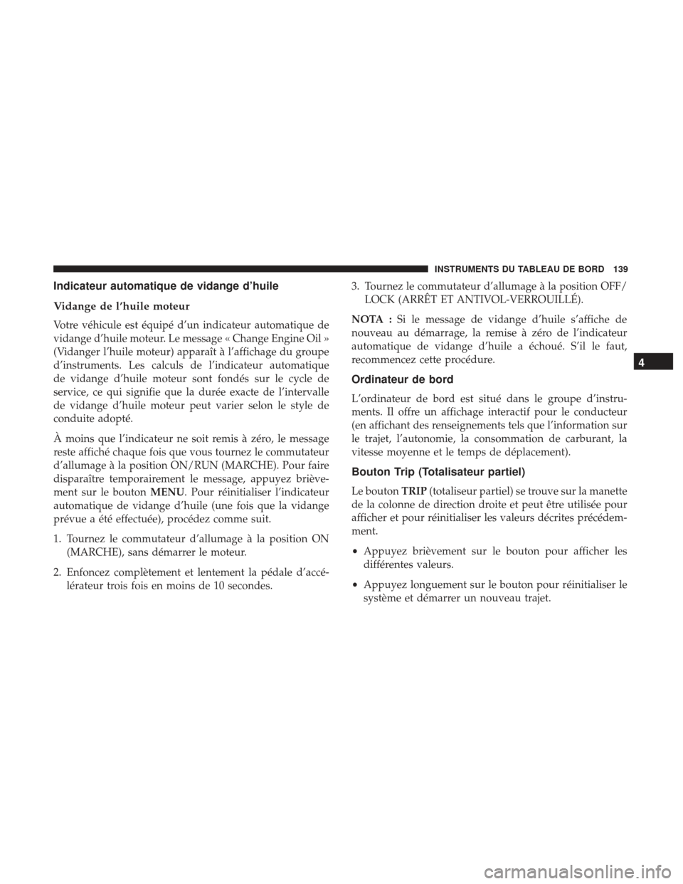 Ram ProMaster 2017  Manuel du propriétaire (in French)  Indicateur automatique de vidange d’huile
Vidange de l’huile moteur
Votre véhicule est équipé d’un indicateur automatique de
vidange d’huile moteur. Le message « Change Engine Oil »
(Vida