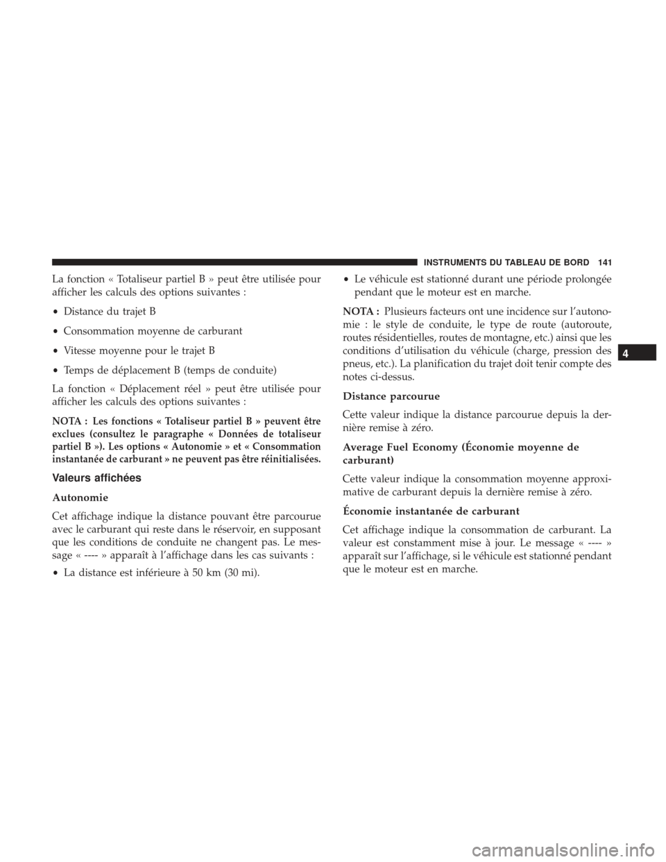 Ram ProMaster 2017  Manuel du propriétaire (in French)  La fonction « Totaliseur partiel B » peut être utilisée pour
afficher les calculs des options suivantes :
•Distance du trajet B
• Consommation moyenne de carburant
• Vitesse moyenne pour le 