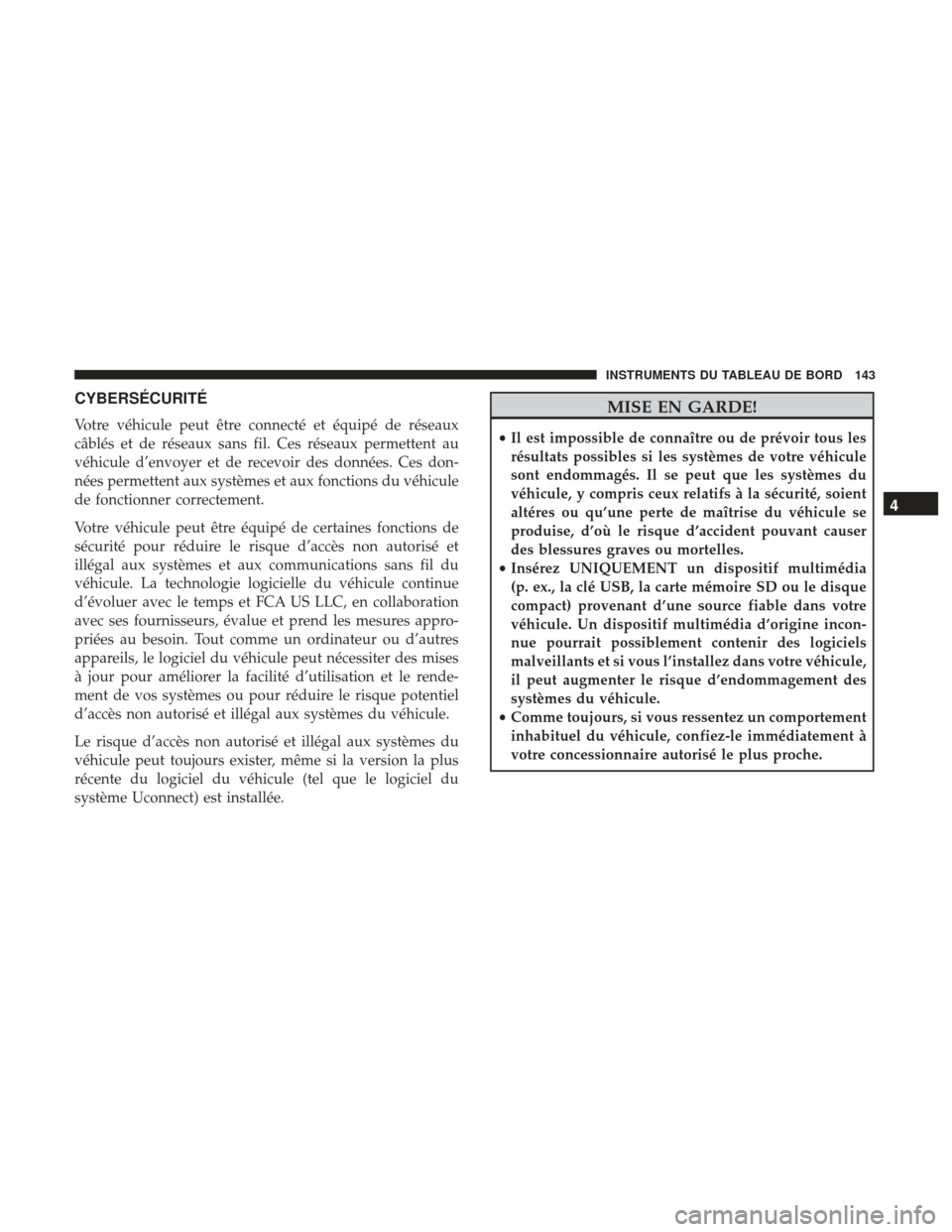 Ram ProMaster 2017  Manuel du propriétaire (in French)  CYBERSÉCURITÉ
Votre véhicule peut être connecté et équipé de réseaux
câblés et de réseaux sans fil. Ces réseaux permettent au
véhicule d’envoyer et de recevoir des données. Ces don-
n