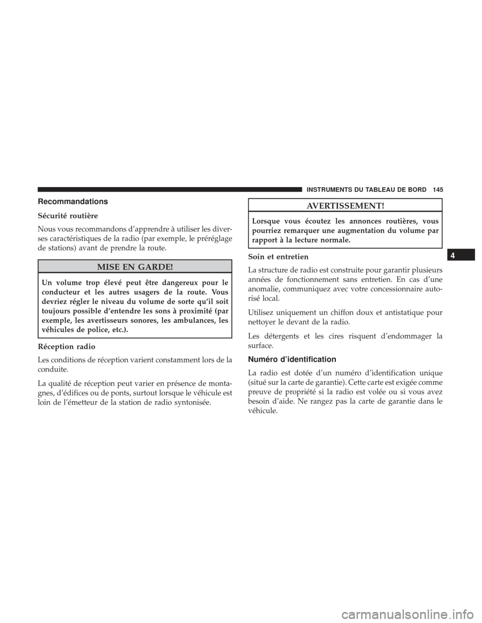 Ram ProMaster 2017  Manuel du propriétaire (in French)  Recommandations
Sécurité routière
Nous vous recommandons d’apprendre à utiliser les diver-
ses caractéristiques de la radio (par exemple, le préréglage
de stations) avant de prendre la route.