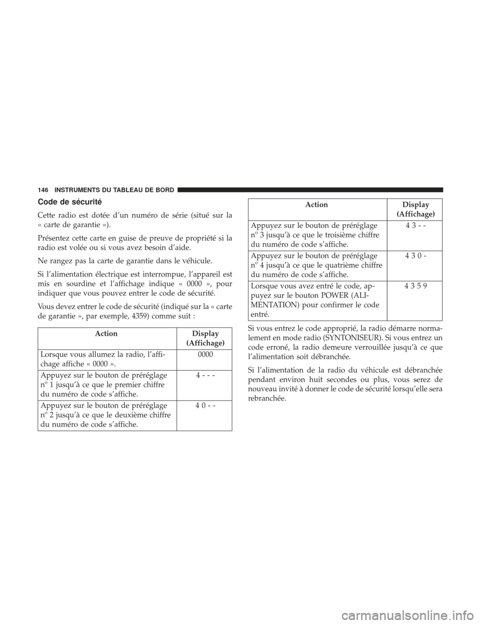 Ram ProMaster 2017  Manuel du propriétaire (in French)  Code de sécurité
Cette radio est dotée d’un numéro de série (situé sur la
« carte de garantie »).
Présentez cette carte en guise de preuve de propriété si la
radio est volée ou si vous a