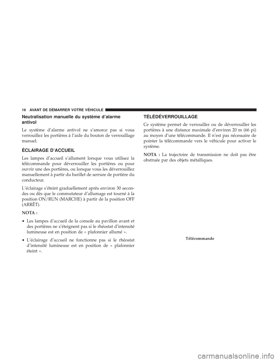 Ram ProMaster 2017  Manuel du propriétaire (in French)  Neutralisation manuelle du système d’alarme
antivol
Le système d’alarme antivol ne s’amorce pas si vous
verrouillez les portières à l’aide du bouton de verrouillage
manuel.
ÉCLAIRAGE D’