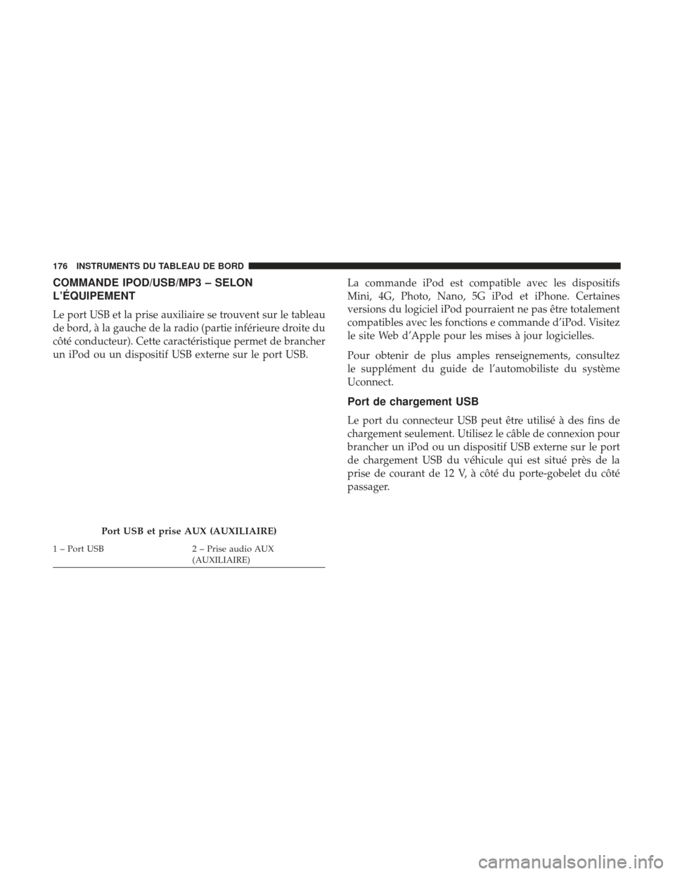 Ram ProMaster 2017  Manuel du propriétaire (in French)  COMMANDE IPOD/USB/MP3 – SELON
L’ÉQUIPEMENT
Le port USB et la prise auxiliaire se trouvent sur le tableau
de bord, à la gauche de la radio (partie inférieure droite du
côté conducteur). Cette 