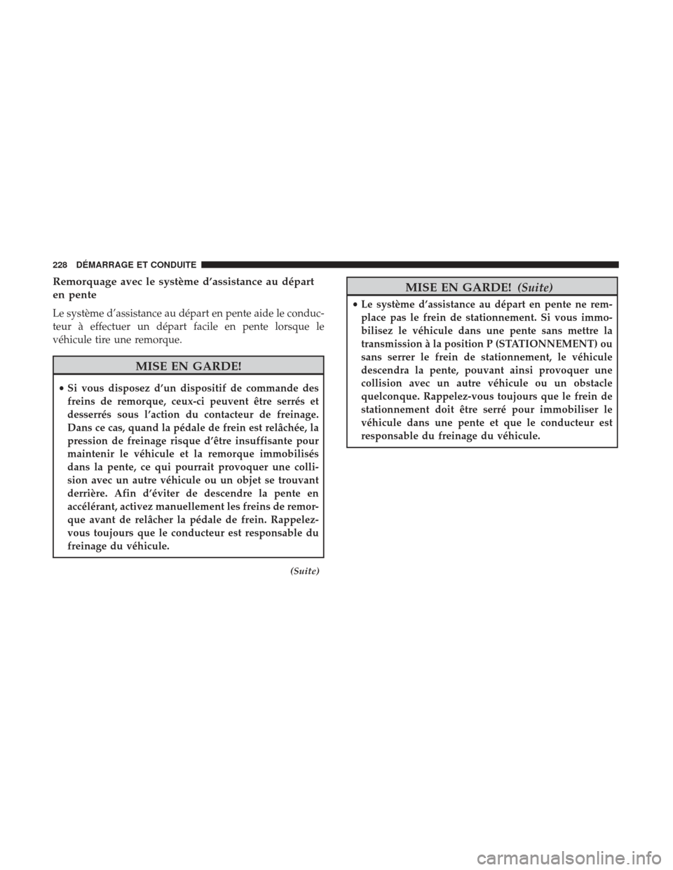 Ram ProMaster 2017  Manuel du propriétaire (in French)  Remorquage avec le système d’assistance au départ
en pente
Le système d’assistance au départ en pente aide le conduc-
teur à effectuer un départ facile en pente lorsque le
véhicule tire une