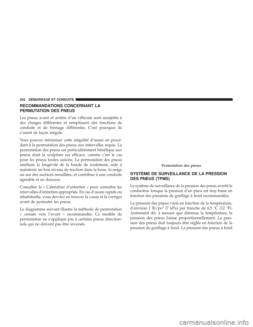 Ram ProMaster 2017  Manuel du propriétaire (in French)  RECOMMANDATIONS CONCERNANT LA
PERMUTATION DES PNEUS
Les pneus avant et arrière d’un véhicule sont assujettis à
des charges différentes et remplissent des fonctions de
conduite et de freinage dif