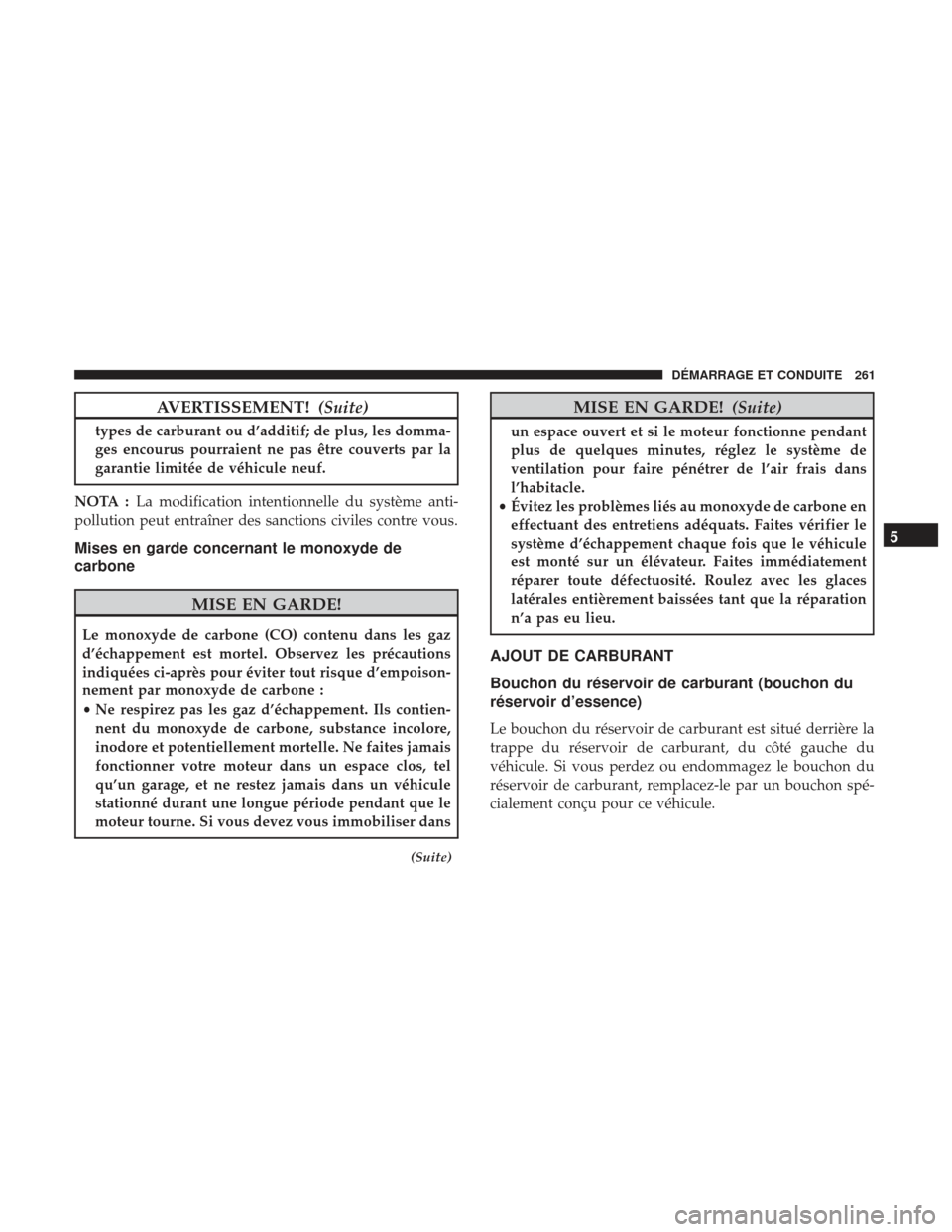 Ram ProMaster 2017  Manuel du propriétaire (in French)  AVERTISSEMENT!(Suite)
types de carburant ou d’additif; de plus, les domma-
ges encourus pourraient ne pas être couverts par la
garantie limitée de véhicule neuf.
NOTA : La modification intentionn