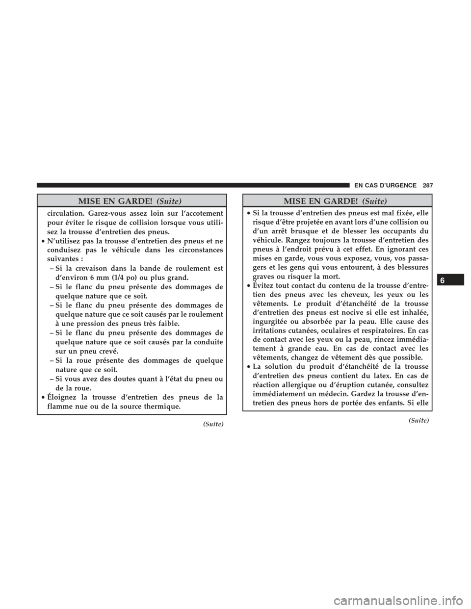 Ram ProMaster 2017  Manuel du propriétaire (in French)  MISE EN GARDE!(Suite)
circulation. Garez-vous assez loin sur l’accotement
pour éviter le risque de collision lorsque vous utili-
sez la trousse d’entretien des pneus.
• N’utilisez pas la trou