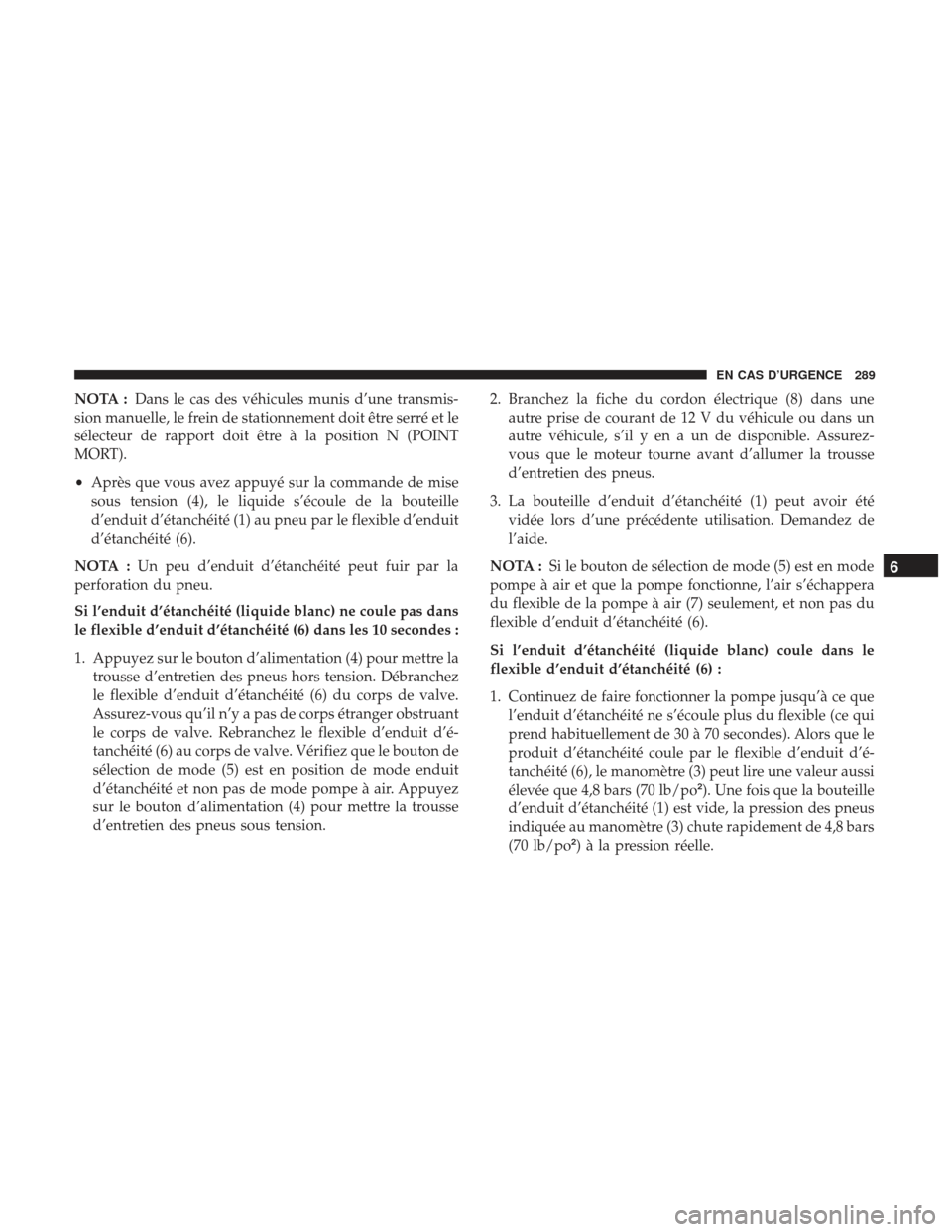 Ram ProMaster 2017  Manuel du propriétaire (in French)  NOTA :Dans le cas des véhicules munis d’une transmis-
sion manuelle, le frein de stationnement doit être serré et le
sélecteur de rapport doit être à la position N (POINT
MORT).
• Après que