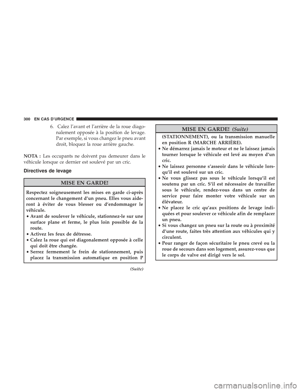 Ram ProMaster 2017  Manuel du propriétaire (in French)  6. Calez l’avant et l’arrière de la roue diago-nalement opposée à la position de levage.
Par exemple, si vous changez le pneu avant
droit, bloquez la roue arrière gauche.
NOTA : Les occupants 
