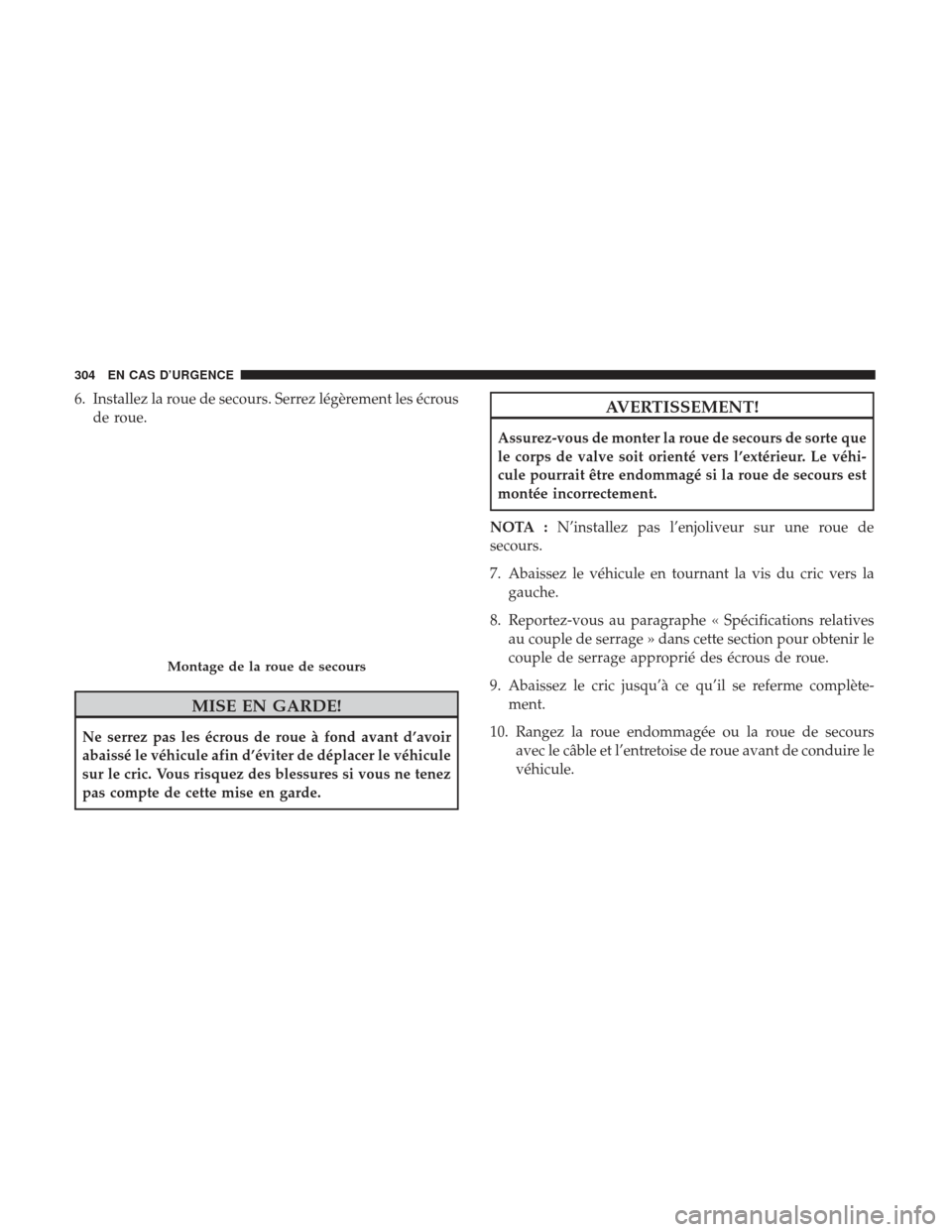 Ram ProMaster 2017  Manuel du propriétaire (in French)  6. Installez la roue de secours. Serrez légèrement les écrousde roue.
MISE EN GARDE!
Ne serrez pas les écrous de roue à fond avant d’avoir
abaissé le véhicule afin d’éviter de déplacer le