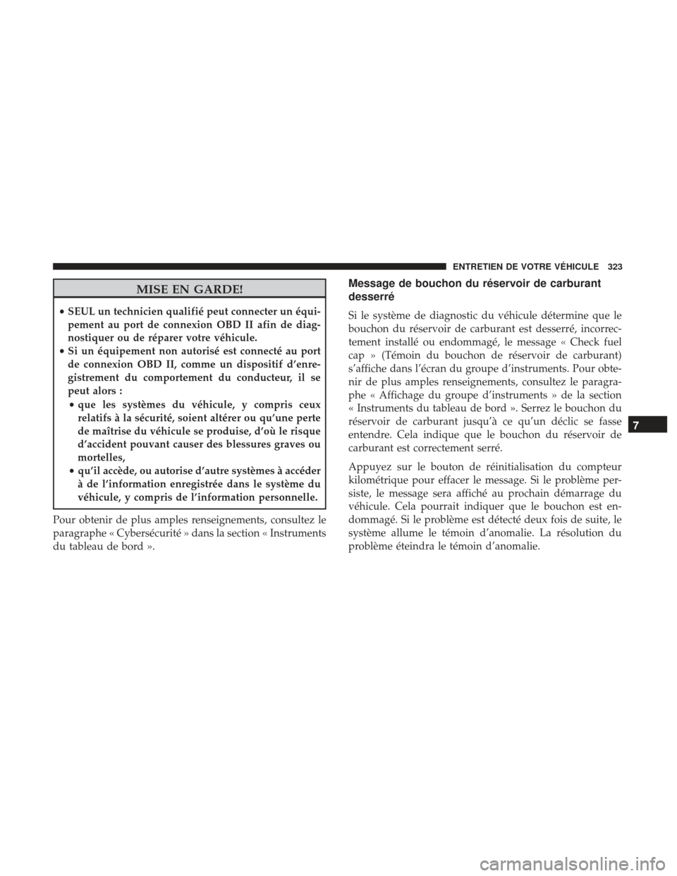 Ram ProMaster 2017  Manuel du propriétaire (in French)  MISE EN GARDE!
•SEUL un technicien qualifié peut connecter un équi-
pement au port de connexion OBD II afin de diag-
nostiquer ou de réparer votre véhicule.
• Si un équipement non autorisé e