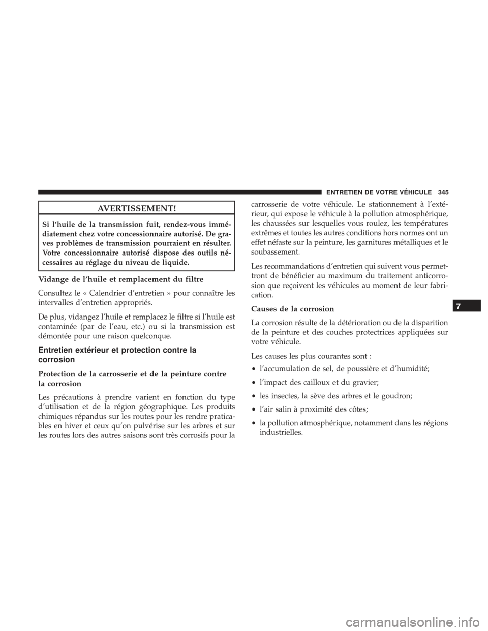 Ram ProMaster 2017  Manuel du propriétaire (in French)  AVERTISSEMENT!
Si l’huile de la transmission fuit, rendez-vous immé-
diatement chez votre concessionnaire autorisé. De gra-
ves problèmes de transmission pourraient en résulter.
Votre concession