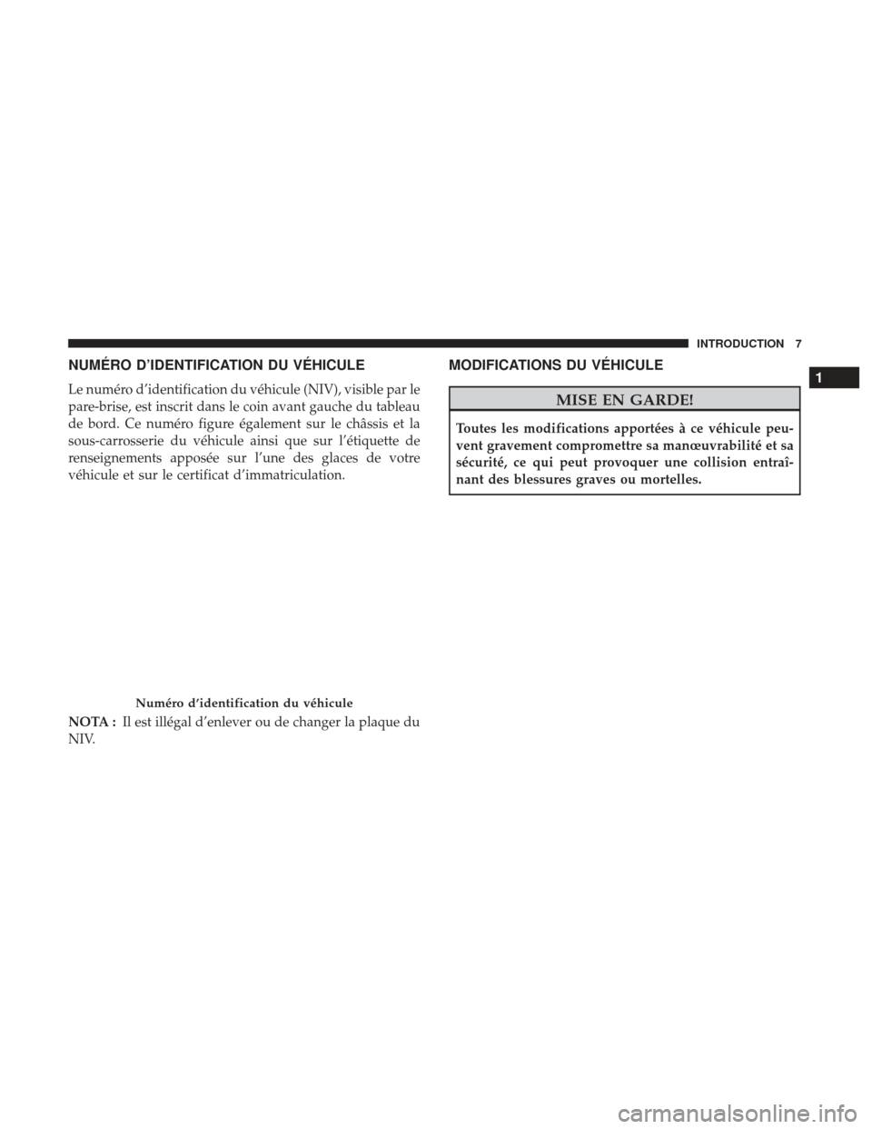 Ram ProMaster 2017  Manuel du propriétaire (in French)  NUMÉRO D’IDENTIFICATION DU VÉHICULE
Le numéro d’identification du véhicule (NIV), visible par le
pare-brise, est inscrit dans le coin avant gauche du tableau
de bord. Ce numéro figure égalem