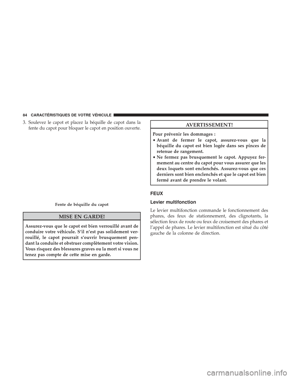 Ram ProMaster 2017 Manuel du propriétaire (in French) 3.Soulevez le capot et placez la béquille de capot dans la
fente du capot pour bloquer le capot en position ouverte.
MISE EN GARDE!
Assurez-vous que le capot est bien verrouillé avant de
conduire vo Ram ProMaster 2017 Manuel du propriétaire (in French) 3.Soulevez le capot et placez la béquille de capot dans la
fente du capot pour bloquer le capot en position ouverte.
MISE EN GARDE!
Assurez-vous que le capot est bien verrouillé avant de
conduire vo