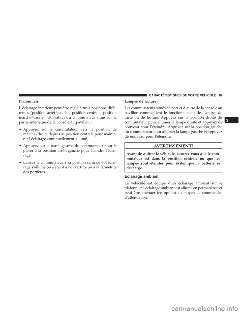 Ram ProMaster 2017  Manuel du propriétaire (in French)  Plafonniers
L’éclairage intérieur peut être réglé à trois positions diffé-
rentes (position arrêt/gauche, position centrale, position
marche/droite). Utilisation du commutateur situé sur la