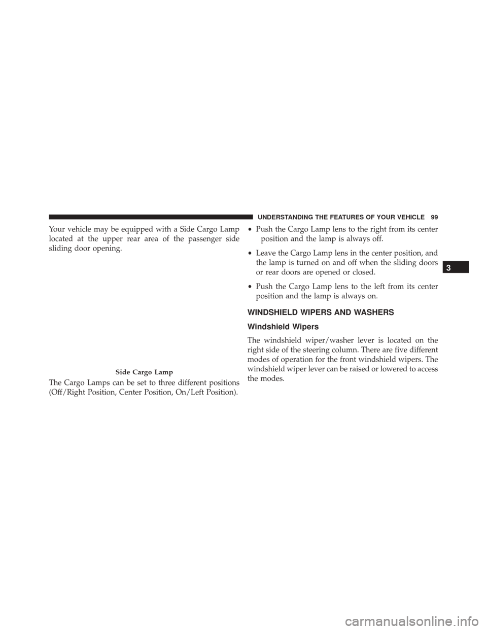 Ram ProMaster 2016  Owners Manual Your vehicle may be equipped with a Side Cargo Lamp
located at the upper rear area of the passenger side
sliding door opening.
The Cargo Lamps can be set to three different positions
(Off/Right Positi