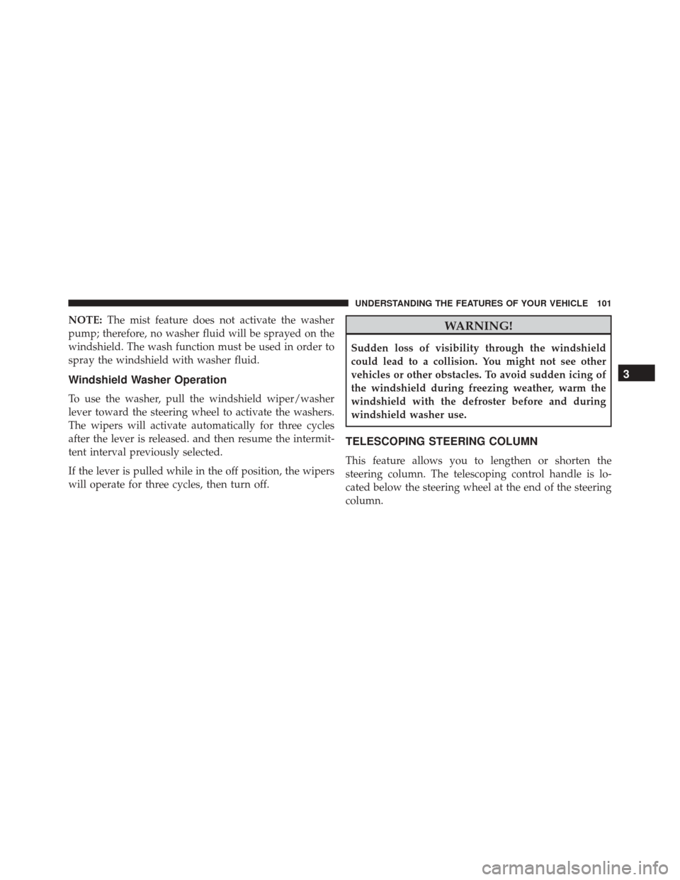 Ram ProMaster 2016  Owners Manual NOTE:The mist feature does not activate the washer
pump; therefore, no washer fluid will be sprayed on the
windshield. The wash function must be used in order to
spray the windshield with washer fluid