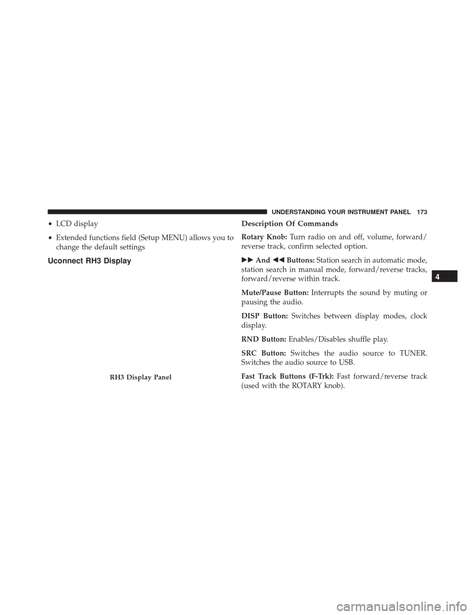 Ram ProMaster 2016  Owners Manual •LCD display
• Extended functions field (Setup MENU) allows you to
change the default settings
Uconnect RH3 Display Description Of Commands
Rotary Knob:
Turn radio on and off, volume, forward/
rev