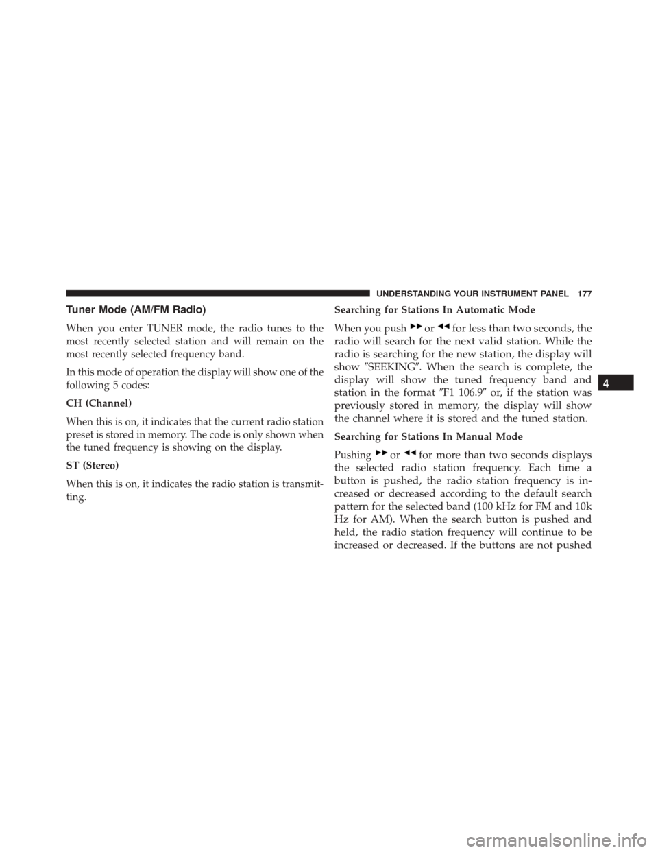 Ram ProMaster 2016  Owners Manual Tuner Mode (AM/FM Radio)
When you enter TUNER mode, the radio tunes to the
most recently selected station and will remain on the
most recently selected frequency band.
In this mode of operation the di