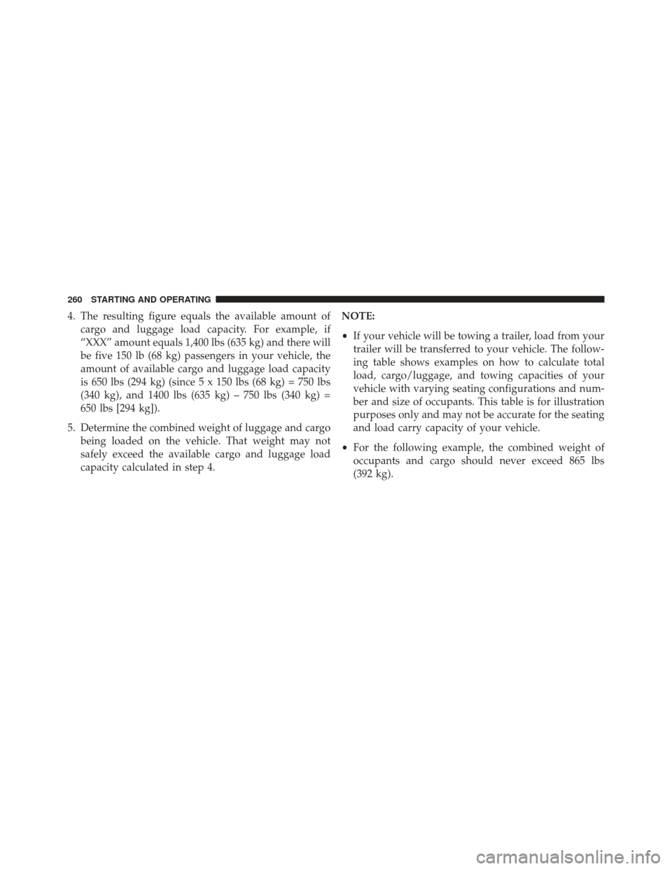 Ram ProMaster 2016 Owners Manual 4. The resulting figure equals the available amount ofcargo and luggage load capacity. For example, if
“XXX” amount equals 1,400 lbs (635 kg) and there will
be five 150 lb (68 kg) passengers in yo Ram ProMaster 2016 Owners Manual 4. The resulting figure equals the available amount ofcargo and luggage load capacity. For example, if
“XXX” amount equals 1,400 lbs (635 kg) and there will
be five 150 lb (68 kg) passengers in yo