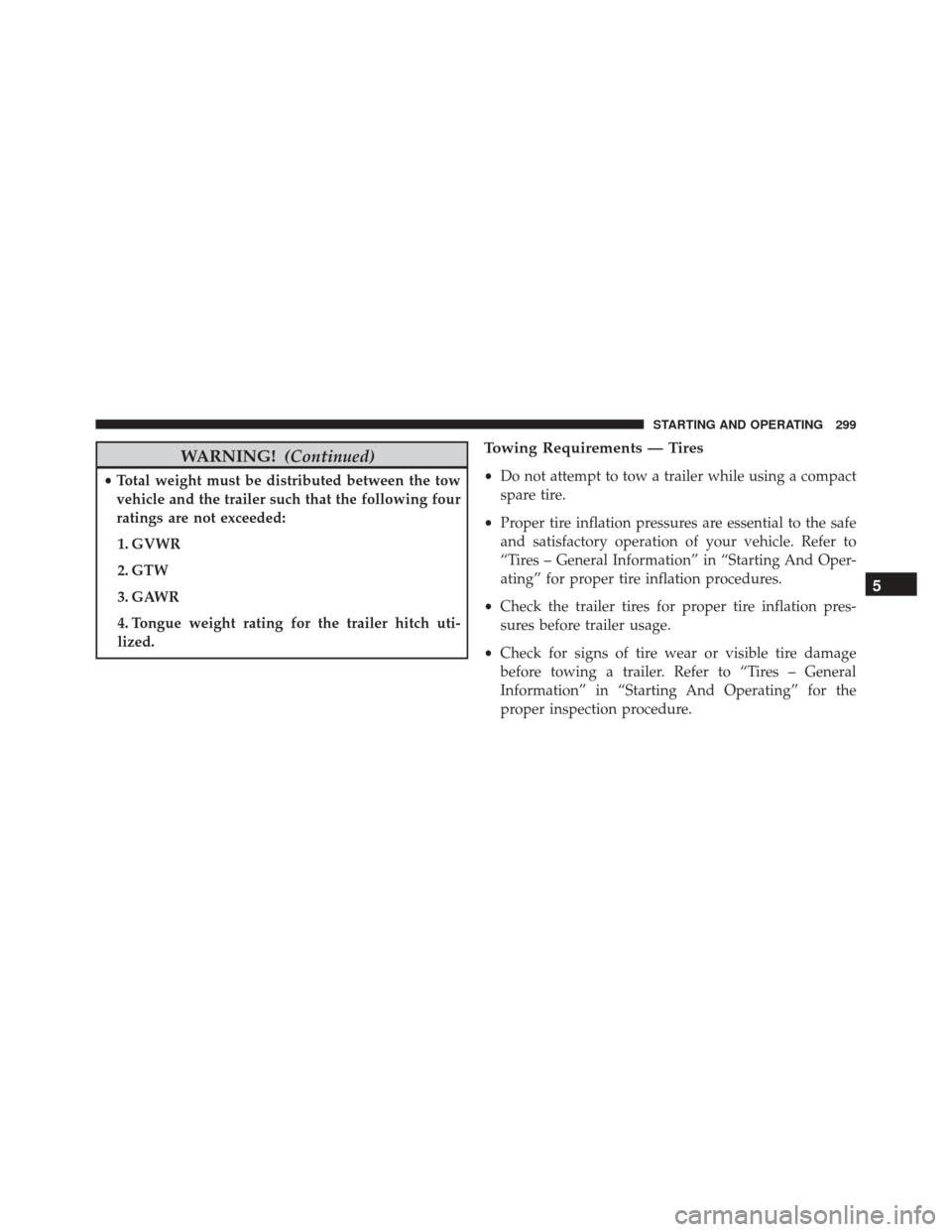 Ram ProMaster 2016 Owners Guide WARNING!(Continued)
•Total weight must be distributed between the tow
vehicle and the trailer such that the following four
ratings are not exceeded:
1. GVWR
2. GTW
3. GAWR
4. Tongue weight rating fo