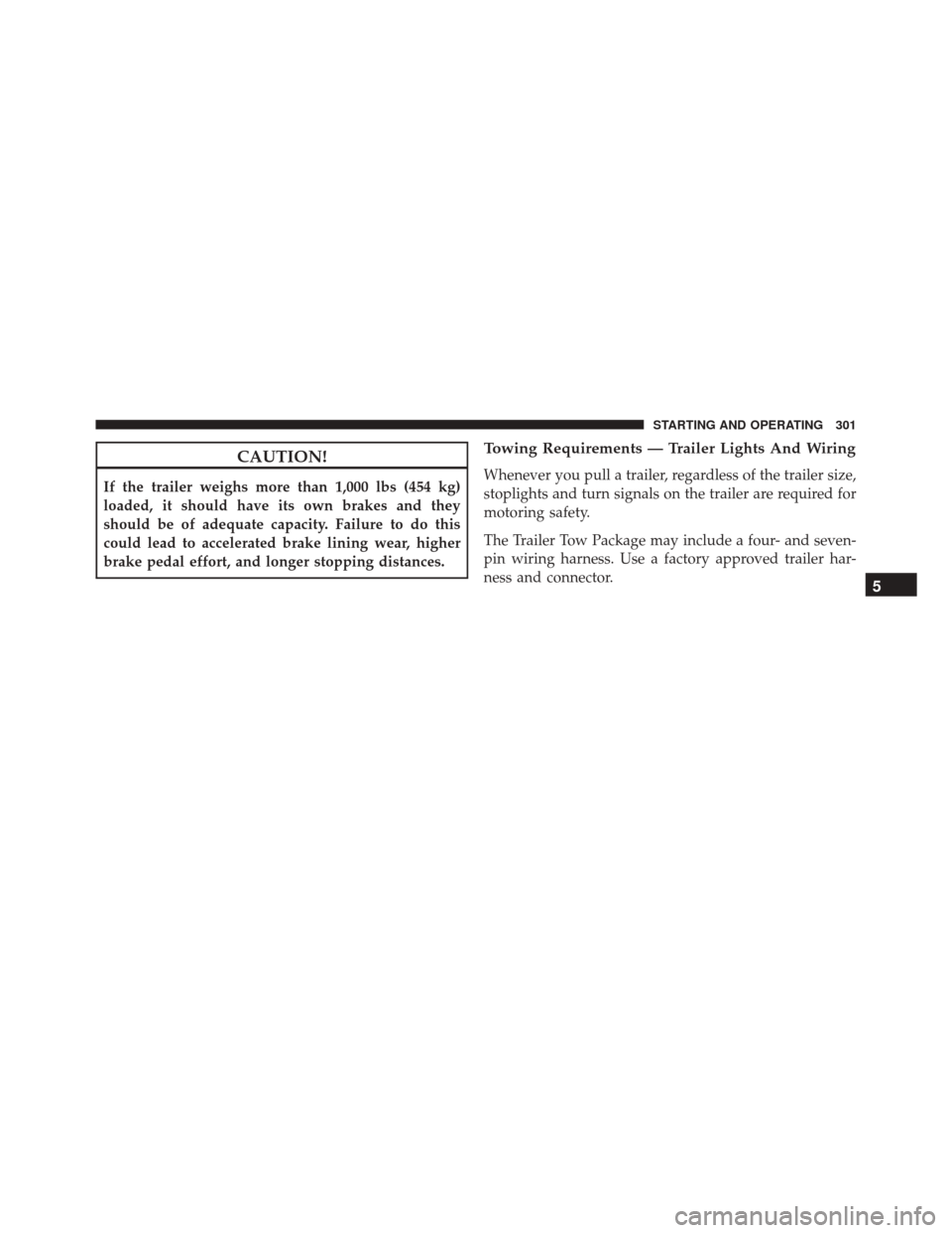 Ram ProMaster 2016 User Guide CAUTION!
If the trailer weighs more than 1,000 lbs (454 kg)
loaded, it should have its own brakes and they
should be of adequate capacity. Failure to do this
could lead to accelerated brake lining wea