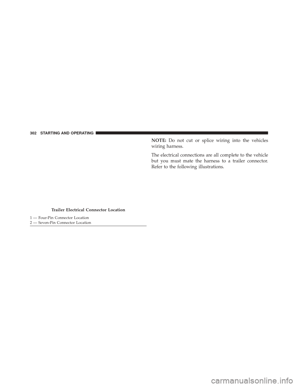Ram ProMaster 2016  Owners Manual NOTE:Do not cut or splice wiring into the vehicles
wiring harness.
The electrical connections are all complete to the vehicle
but you must mate the harness to a trailer connector.
Refer to the followi