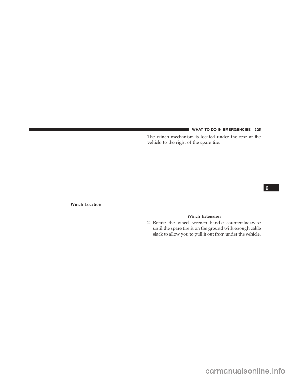 Ram ProMaster 2016  Owners Manual The winch mechanism is located under the rear of the
vehicle to the right of the spare tire.
2. Rotate the wheel wrench handle counterclockwiseuntil the spare tire is on the ground with enough cable
s